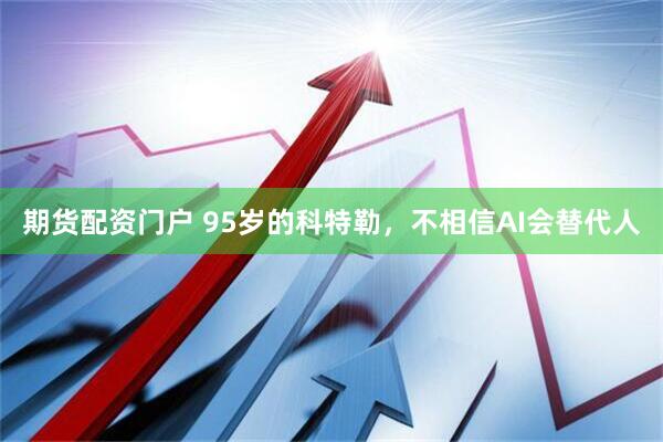 期货配资门户 95岁的科特勒，不相信AI会替代人
