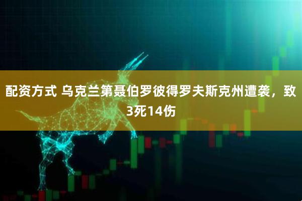 配资方式 乌克兰第聂伯罗彼得罗夫斯克州遭袭，致3死14伤