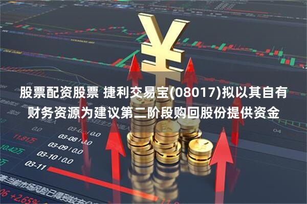 股票配资股票 捷利交易宝(08017)拟以其自有财务资源为建议第二阶段购回股份提供资金