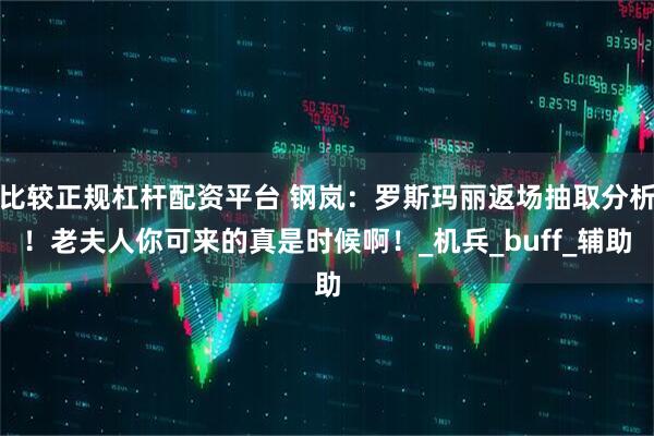 比较正规杠杆配资平台 钢岚:罗斯玛丽返场抽取分析!老夫人你可来的真是时候啊!_机兵_buff_辅助