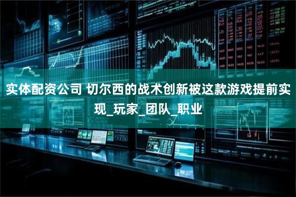 实体配资公司 切尔西的战术创新被这款游戏提前实现_玩家_团队_职业