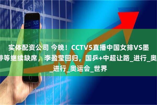 实体配资公司 今晚!CCTV5直播中国女排VS墨西哥,朱婷等继续缺席,李盈莹回归,国乒+中超让路_进行_奥运会_世界