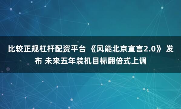 比较正规杠杆配资平台 《风能北京宣言2.0》 发布 未来五年装机目标翻倍式上调
